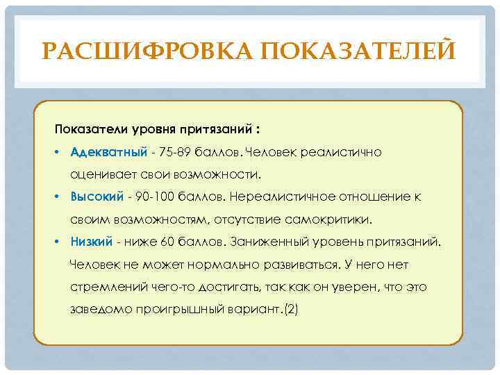 РАСШИФРОВКА ПОКАЗАТЕЛЕЙ Показатели уровня притязаний : • Адекватный - 75 -89 баллов. Человек реалистично