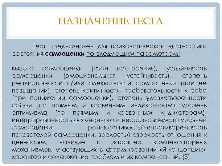 НАЗНАЧЕНИЕ ТЕСТА Тест предназначен для психологической диагностики состояния самооценки по следующим параметрам: высота самооценки