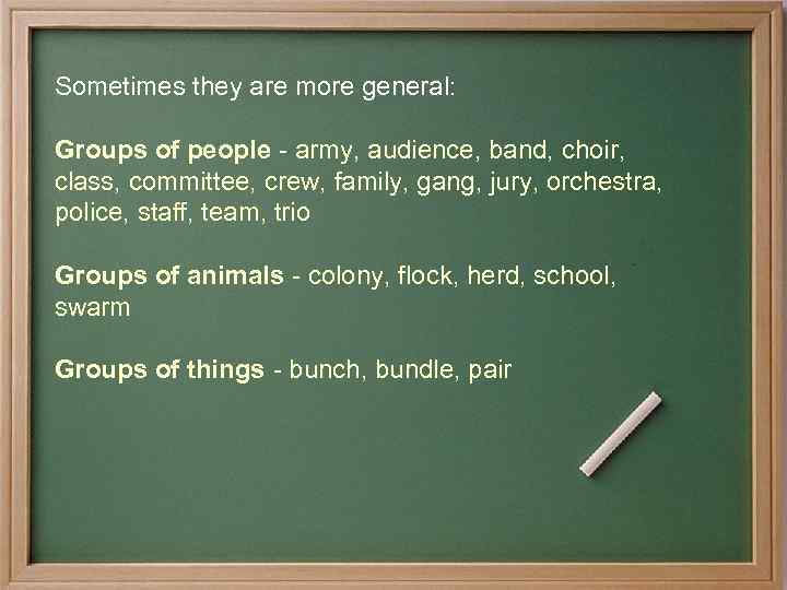 Sometimes they are more general: Groups of people - army, audience, band, choir, class,