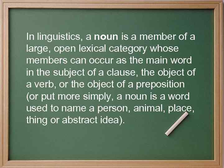 In linguistics, a noun is a member of a large, open lexical category whose