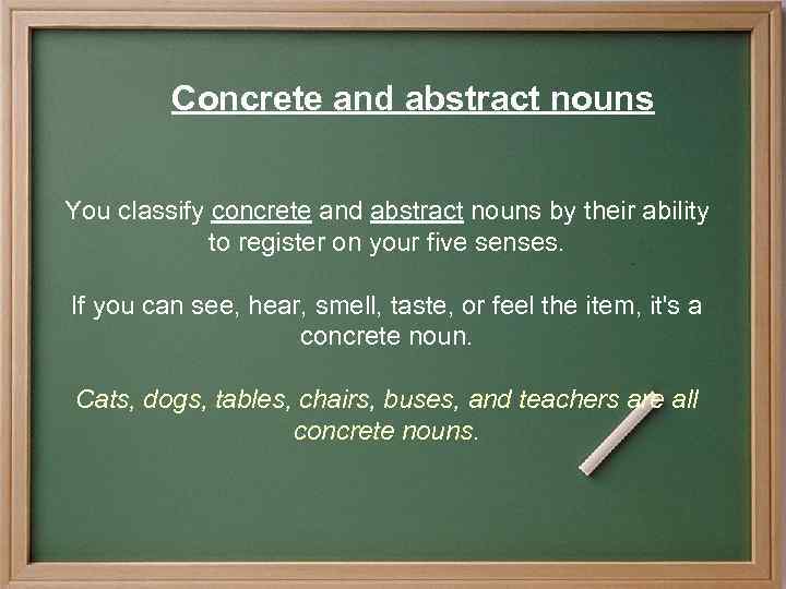 Concrete and abstract nouns You classify concrete and abstract nouns by their ability to