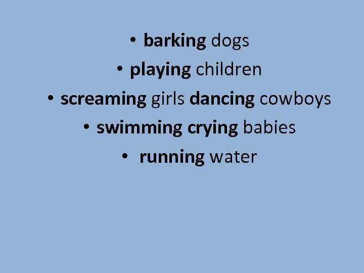  • barking dogs • playing children • screaming girls dancing cowboys • swimming