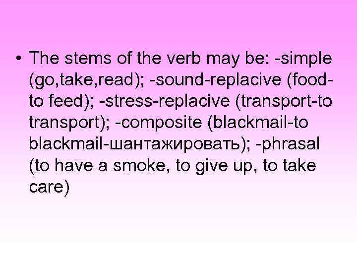  • The stems of the verb may be: -simple (go, take, read); -sound-replacive