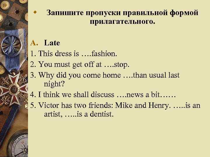 w Запишите пропуски правильной формой прилагательного. A. Late 1. This dress is …. fashion.