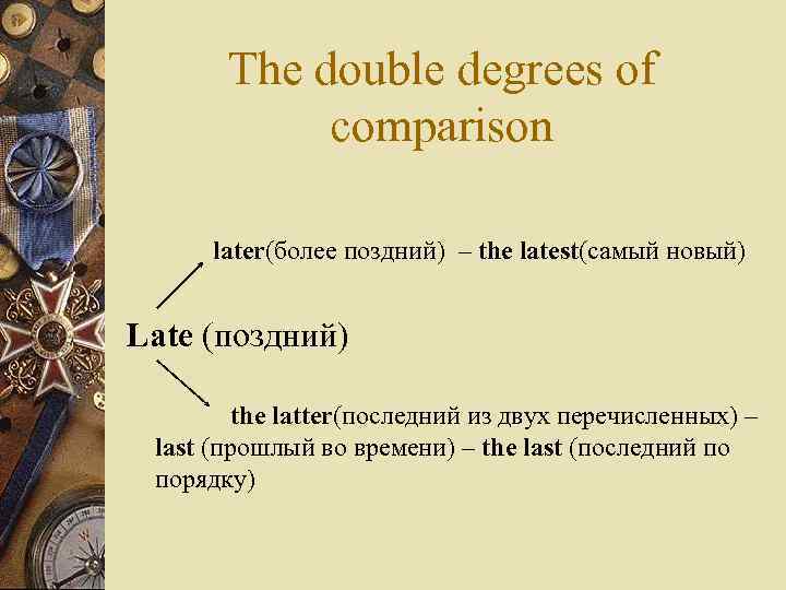 The double degrees of comparison later(более поздний) – the latest(самый новый) Late (поздний) the