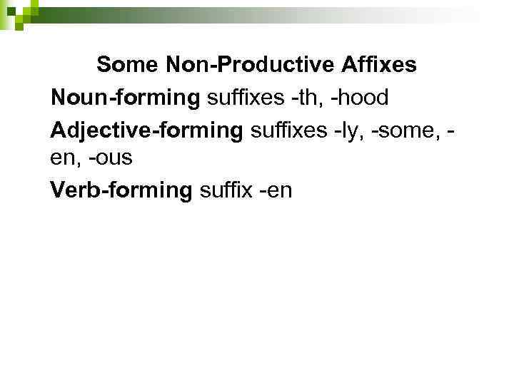 Some Non-Productive Affixes Noun-forming suffixes th, hood Adjective-forming suffixes ly, some, en, ous Verb-forming