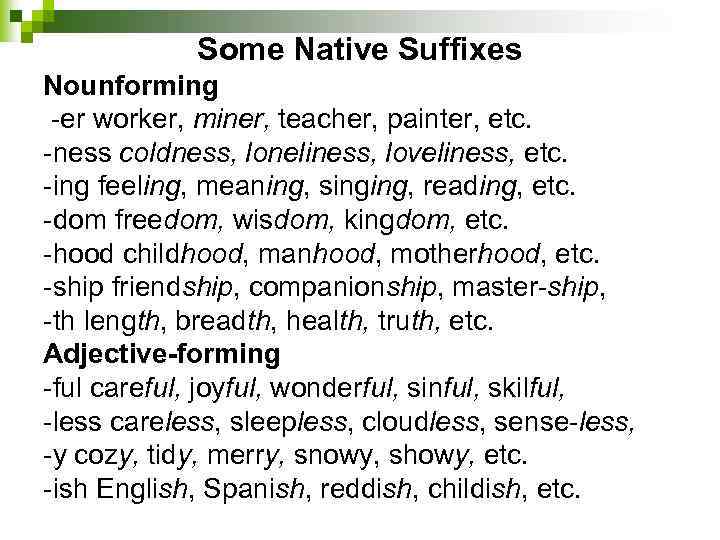 Some Native Suffixes Nounforming er worker, miner, teacher, painter, etc. ness coldness, loneliness, loveliness,