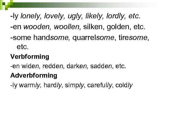  ly lonely, lovely, ugly, likely, lordly, etc. en wooden, woollen, silken, golden, etc.