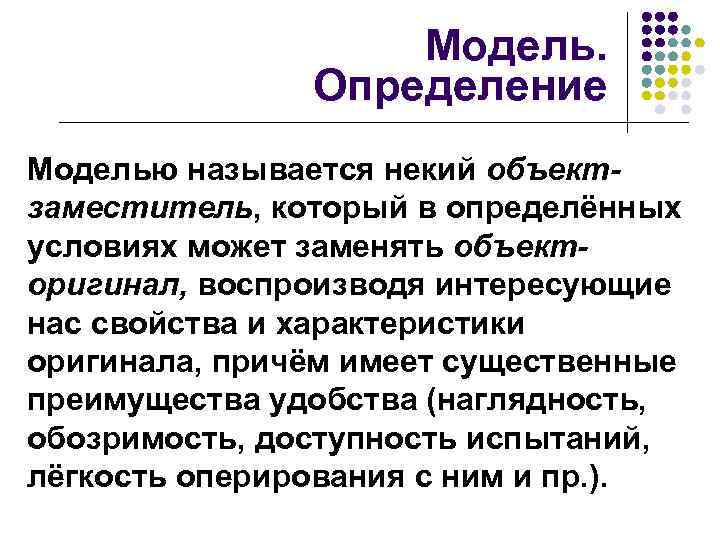 Модель. Определение Моделью называется некий объектзаместитель, который в определённых условиях может заменять объекторигинал, воспроизводя