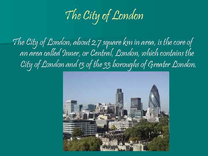 The City of London, about 2. 7 square km in area, is the core