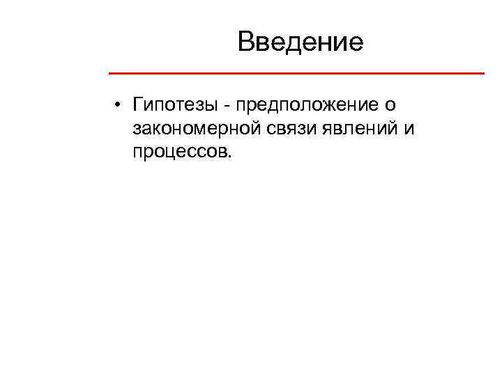 Введение • Гипотезы - предположение о закономерной связи явлений и процессов. 
