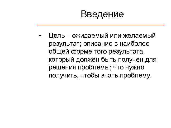 Введение • Цель – ожидаемый или желаемый результат; описание в наиболее общей форме того