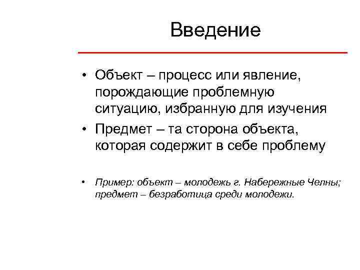 Введение • Объект – процесс или явление, порождающие проблемную ситуацию, избранную для изучения •