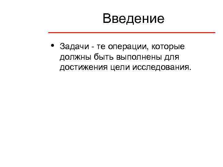 Введение • Задачи - те операции, которые должны быть выполнены для достижения цели исследования.
