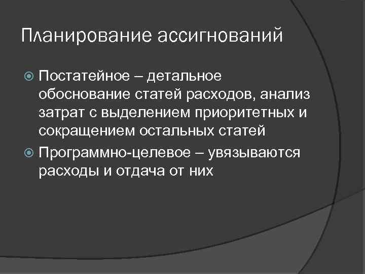 Планирование ассигнований Постатейное – детальное обоснование статей расходов, анализ затрат с выделением приоритетных и