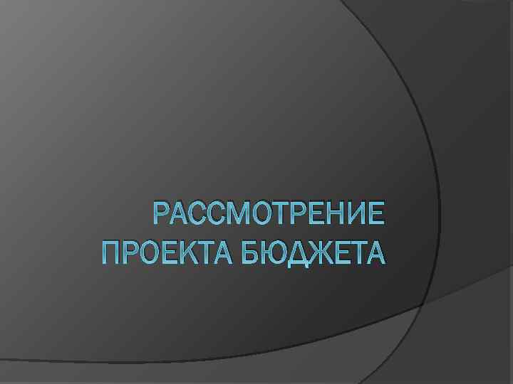 РАССМОТРЕНИЕ ПРОЕКТА БЮДЖЕТА 