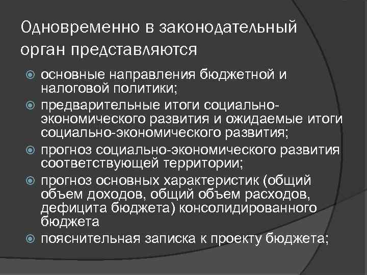Одновременно в законодательный орган представляются основные направления бюджетной и налоговой политики; предварительные итоги социальноэкономического