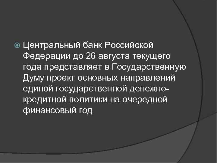  Центральный банк Российской Федерации до 26 августа текущего года представляет в Государственную Думу