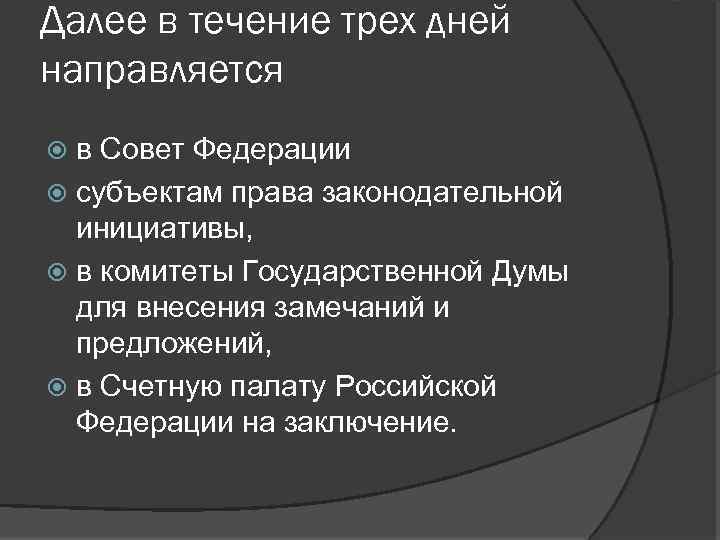 Далее в течение трех дней направляется в Совет Федерации субъектам права законодательной инициативы, в