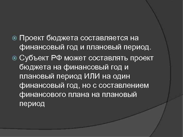 Проект бюджета составляется на финансовый год и плановый период. Субъект РФ может составлять проект