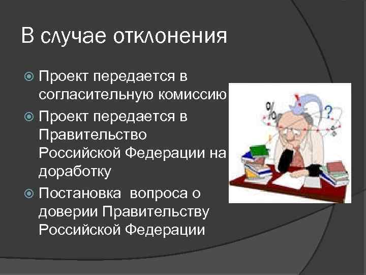 В случае отклонения Проект передается в согласительную комиссию Проект передается в Правительство Российской Федерации