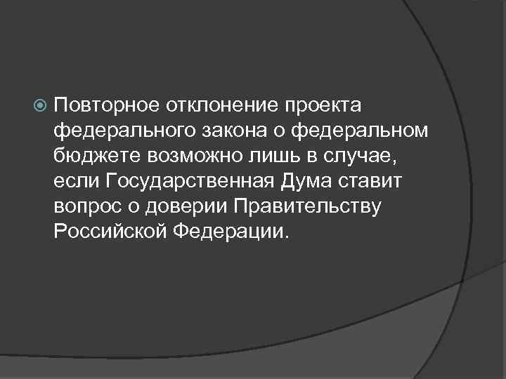  Повторное отклонение проекта федерального закона о федеральном бюджете возможно лишь в случае, если