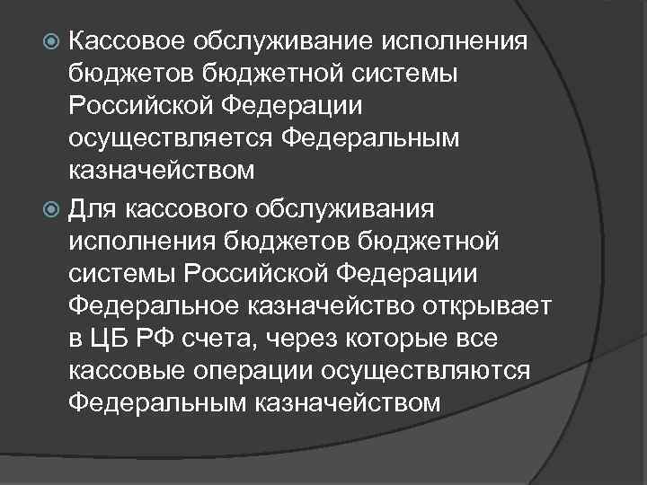 Кассовое обслуживание исполнения бюджетов бюджетной системы Российской Федерации осуществляется Федеральным казначейством Для кассового обслуживания