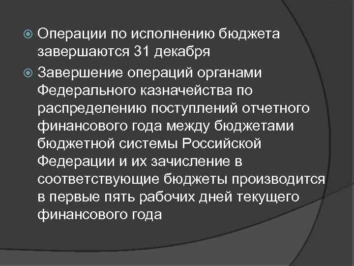 Операции по исполнению бюджета завершаются 31 декабря Завершение операций органами Федерального казначейства по распределению