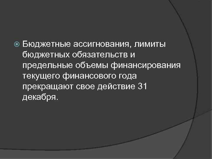  Бюджетные ассигнования, лимиты бюджетных обязательств и предельные объемы финансирования текущего финансового года прекращают