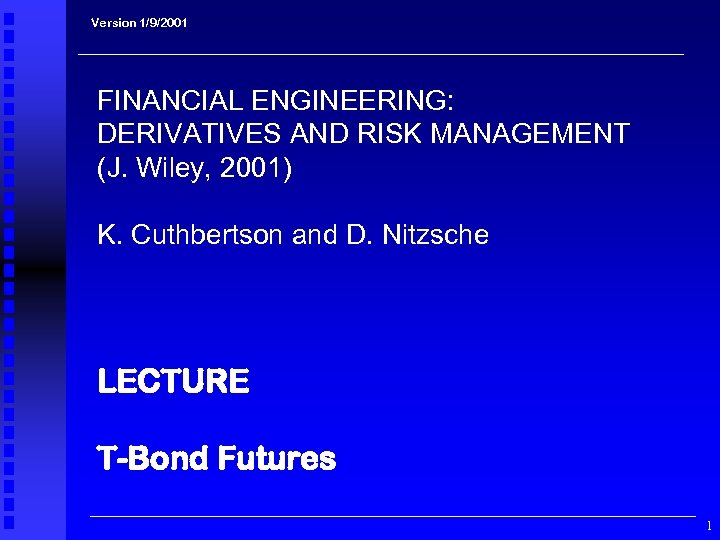 Version 1/9/2001 FINANCIAL ENGINEERING: DERIVATIVES AND RISK MANAGEMENT (J. Wiley, 2001) K. Cuthbertson and