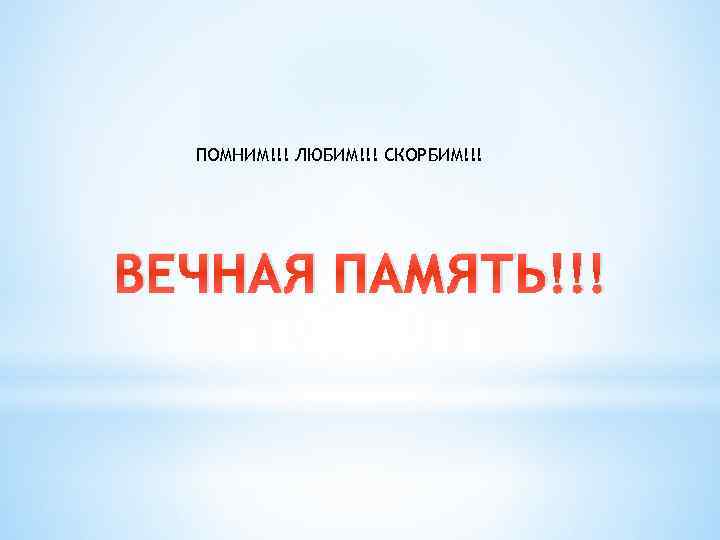 ПОМНИМ!!! ЛЮБИМ!!! СКОРБИМ!!! ВЕЧНАЯ ПАМЯТЬ!!! 
