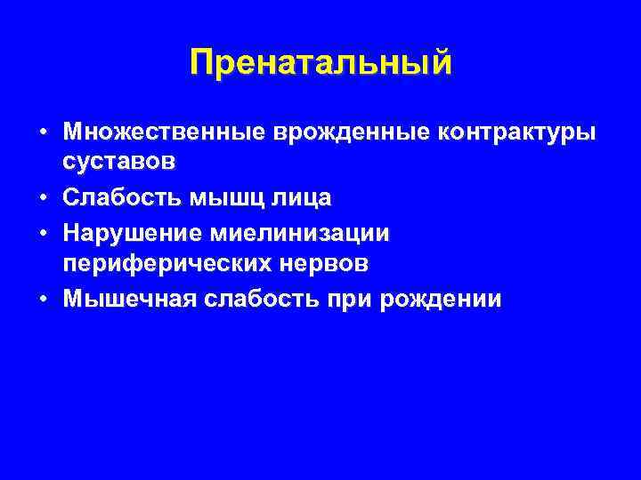 Пренатальный • Множественные врожденные контрактуры суставов • Слабость мышц лица • Нарушение миелинизации периферических