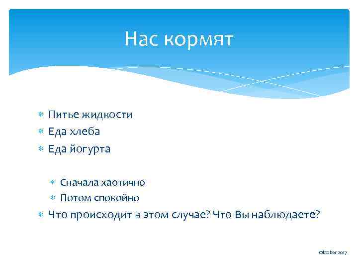 Нас кормят Питье жидкости Еда хлеба Еда йогурта Сначала хаотично Потом спокойно Что происходит