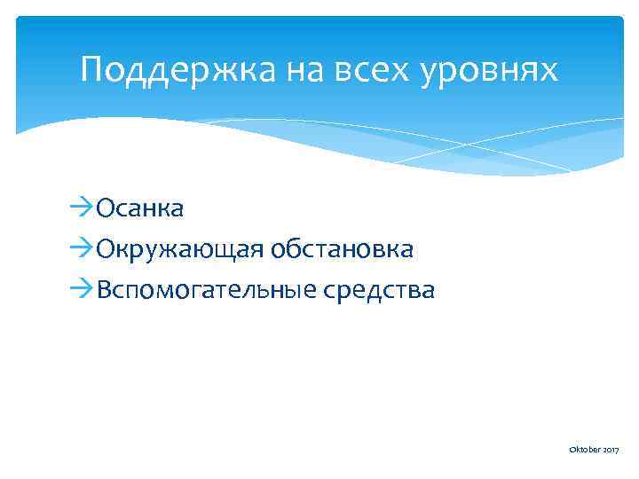 Поддержка на всех уровнях Осанка Окружающая обстановка Вспомогательные средства Oktober 2017 