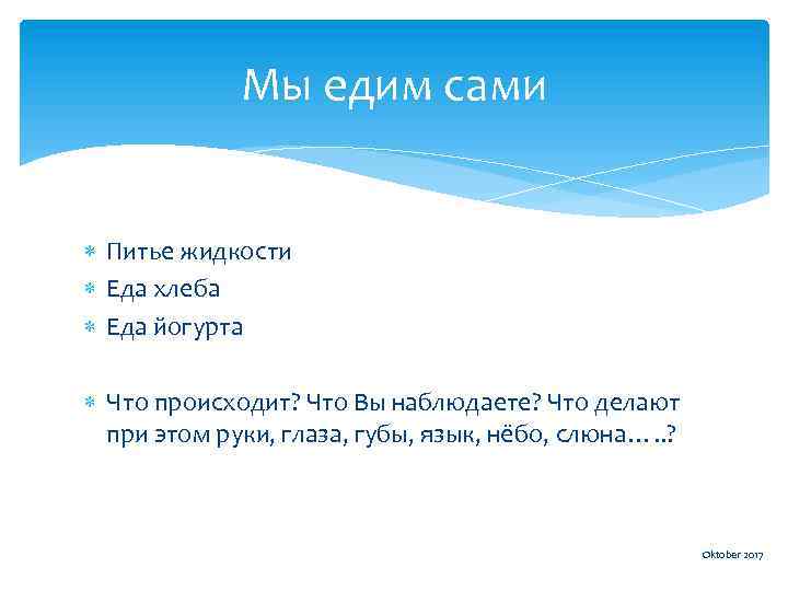 Мы едим сами Питье жидкости Еда хлеба Еда йогурта Что происходит? Что Вы наблюдаете?