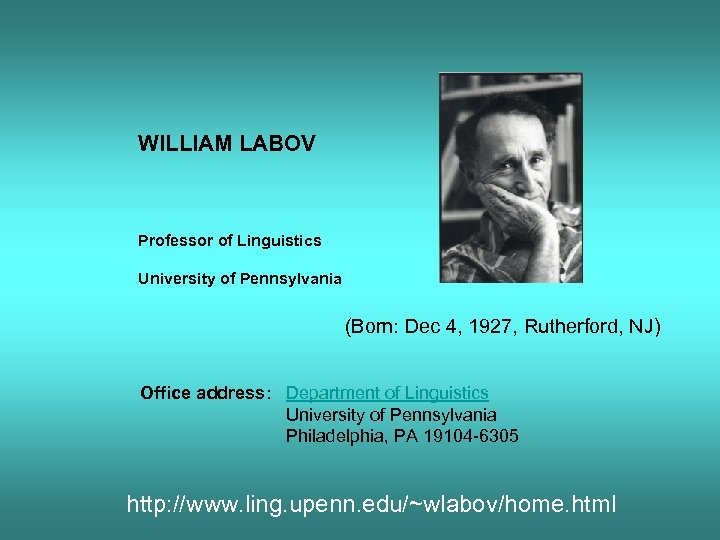 WILLIAM LABOV Professor of Linguistics University of Pennsylvania (Born: Dec 4, 1927, Rutherford, NJ)