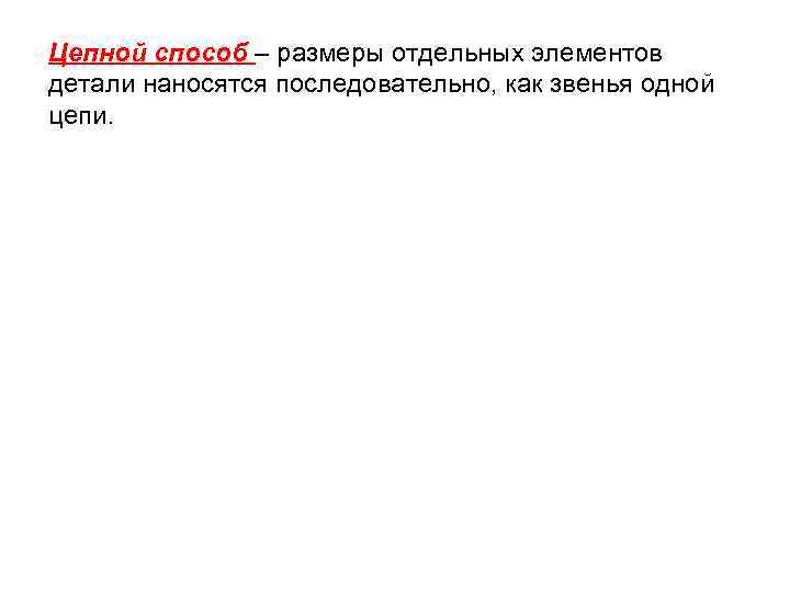 Цепной способ – размеры отдельных элементов детали наносятся последовательно, как звенья одной цепи. 