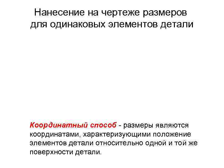 Нанесение на чертеже размеров для одинаковых элементов детали Координатный способ - размеры являются координатами,