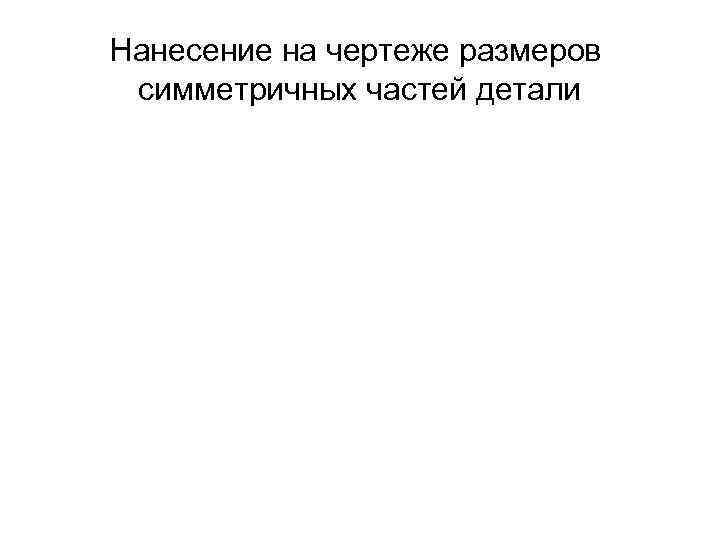 Нанесение на чертеже размеров симметричных частей детали 