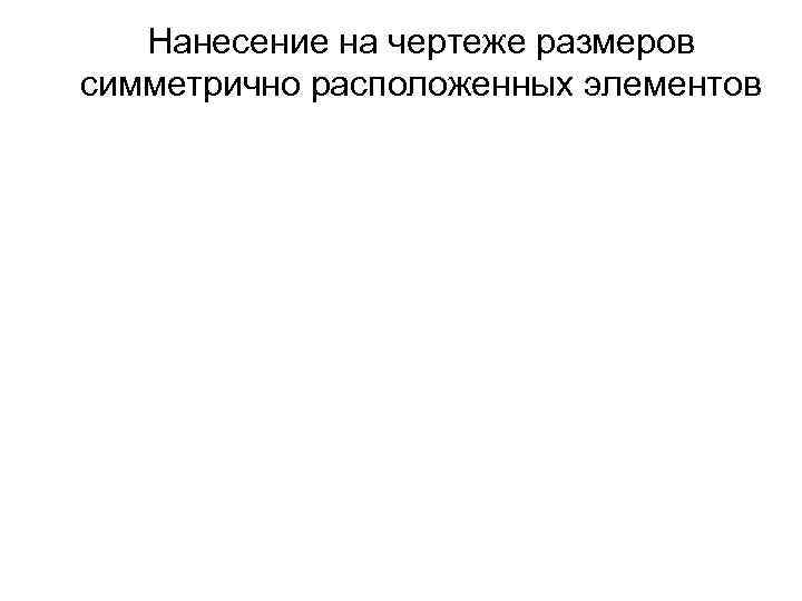 Нанесение на чертеже размеров симметрично расположенных элементов 