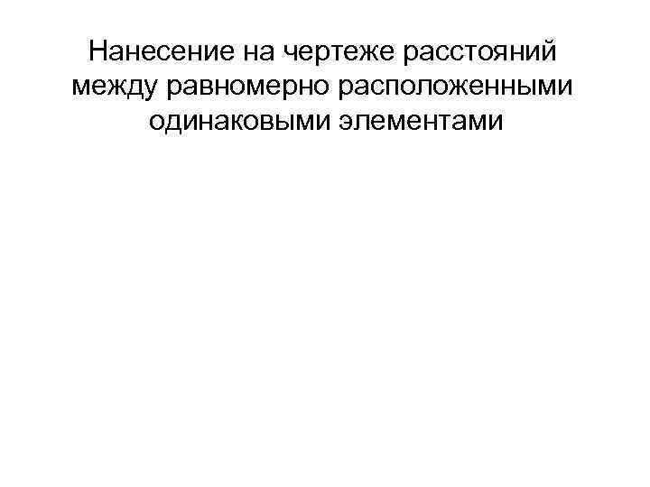 Нанесение на чертеже расстояний между равномерно расположенными одинаковыми элементами 