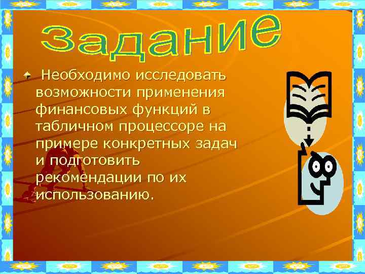 Необходимо исследовать возможности применения финансовых функций в табличном процессоре на примере конкретных задач и