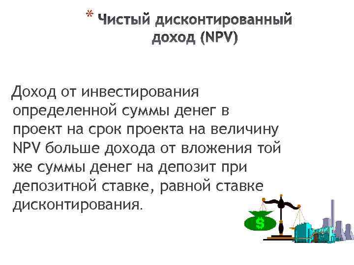 * Чистый дисконтированный доход (NPV) Доход от инвестирования определенной суммы денег в проект на