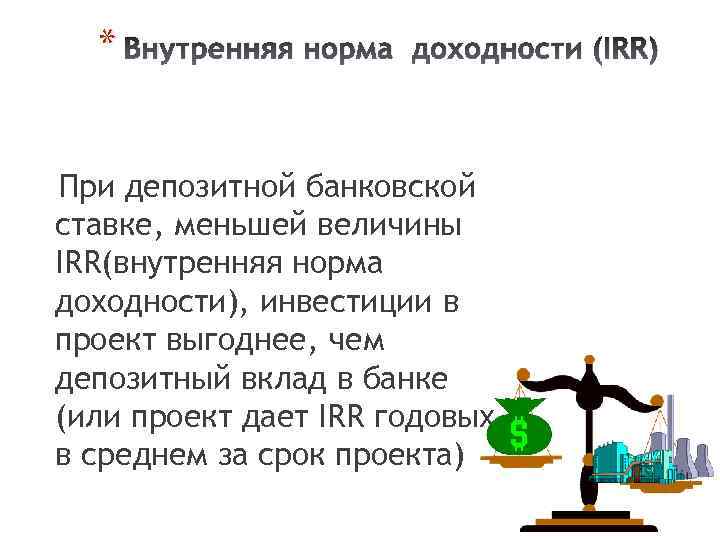 * Внутренняя норма доходности (IRR) При депозитной банковской ставке, меньшей величины IRR(внутренняя норма доходности),