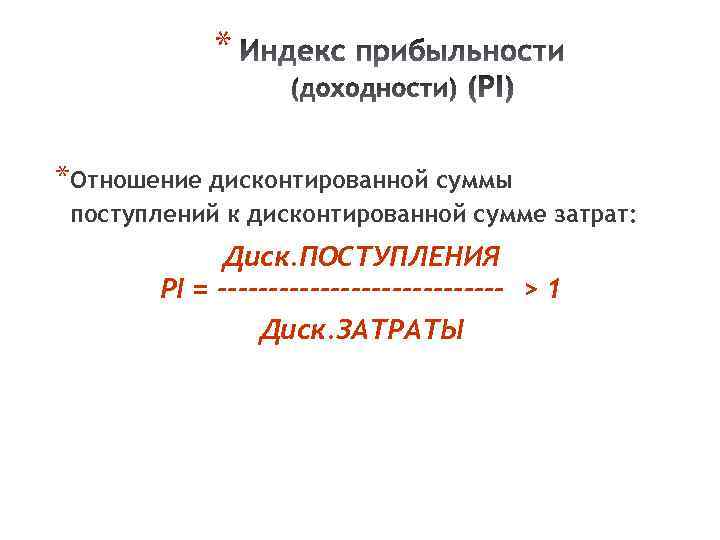 * *Отношение дисконтированной суммы поступлений к дисконтированной сумме затрат: Диск. ПОСТУПЛЕНИЯ PI = --------------