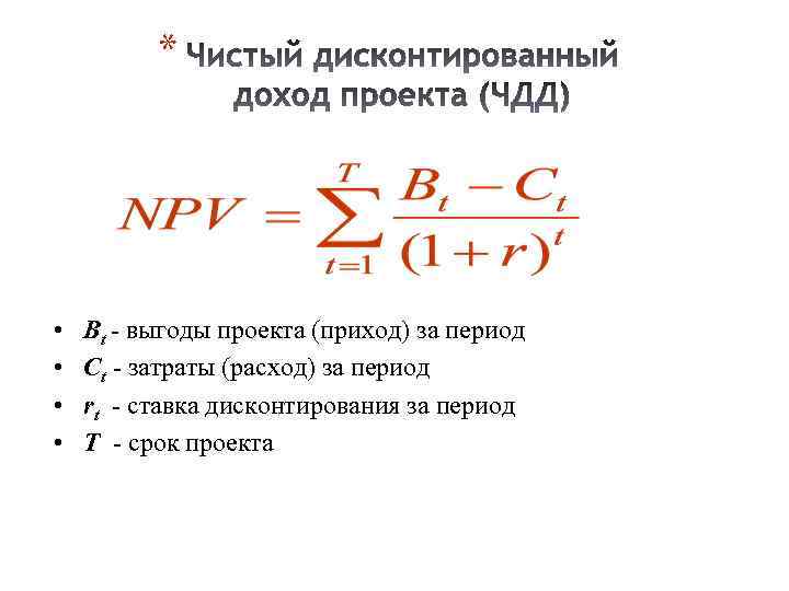 * • • Bt - выгоды проекта (приход) за период Сt - затраты (расход)