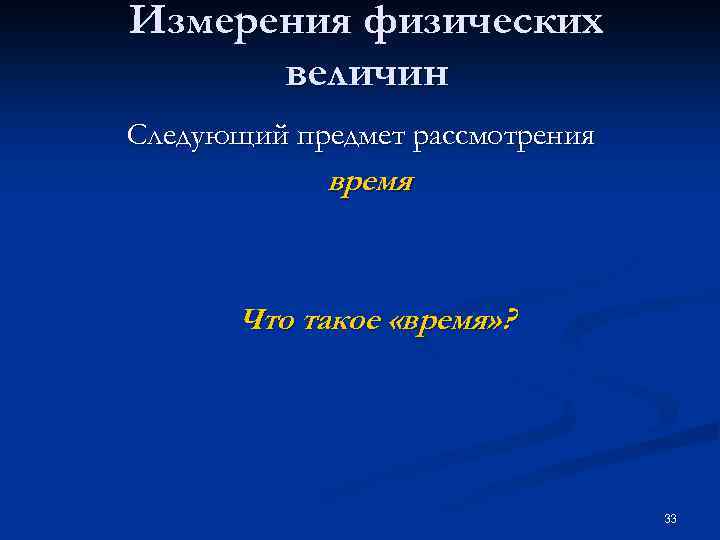 Измерения физических величин Следующий предмет рассмотрения время Что такое «время» ? 33 