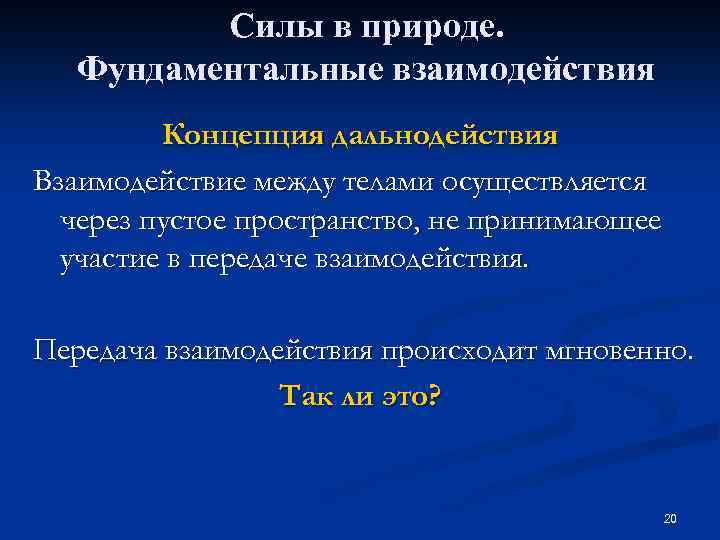Силы в природе. Фундаментальные взаимодействия Концепция дальнодействия Взаимодействие между телами осуществляется через пустое пространство,