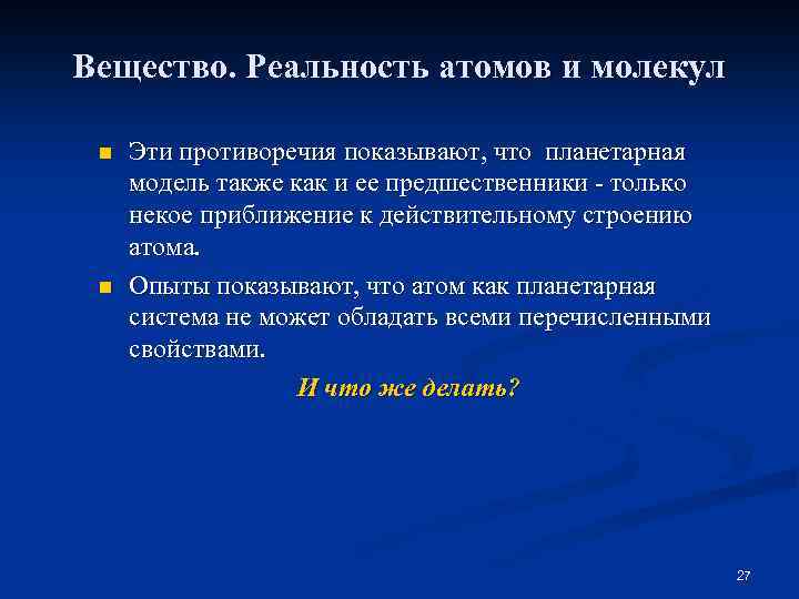 Вещество. Реальность атомов и молекул n n Эти противоречия показывают, что планетарная модель также
