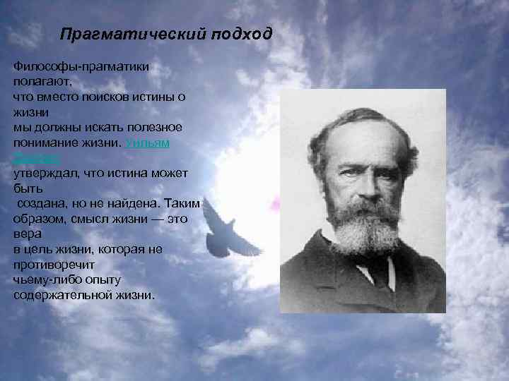 Прагматический подход Философы-прагматики полагают, что вместо поисков истины о жизни мы должны искать полезное
